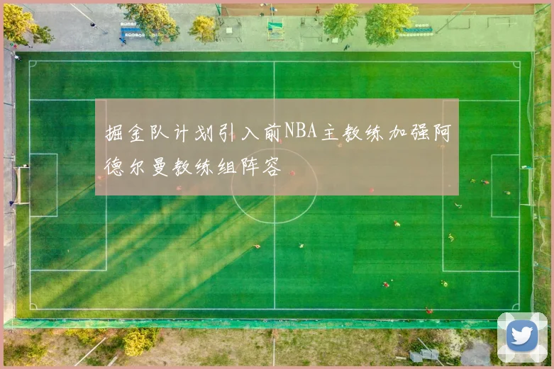掘金队计划引入前NBA主教练加强阿德尔曼教练组阵容