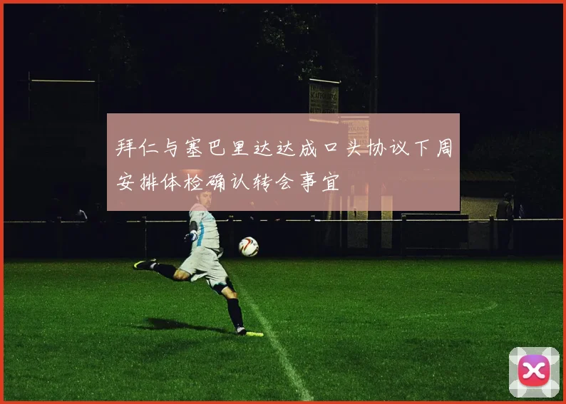 拜仁与塞巴里达达成口头协议下周安排体检确认转会事宜