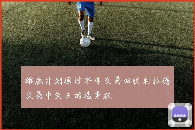 雄鹿计划通过字母交易回收利拉德交易中失去的选秀权
