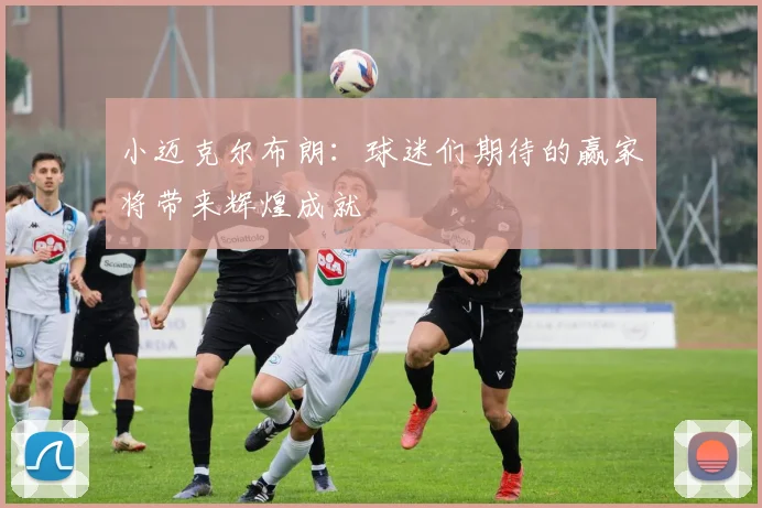 小迈克尔布朗：球迷们期待的赢家将带来辉煌成就